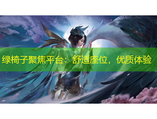 綠椅子聚焦平臺：舒適座位，優(yōu)質體驗