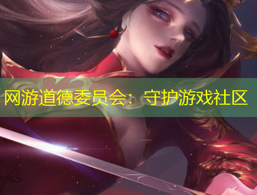 網(wǎng)游道德委員會：守護(hù)游戲社區(qū)