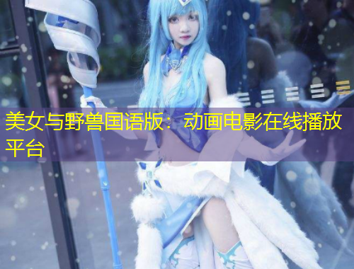 美女與野獸國(guó)語(yǔ)版：動(dòng)畫電影在線播放平臺(tái)