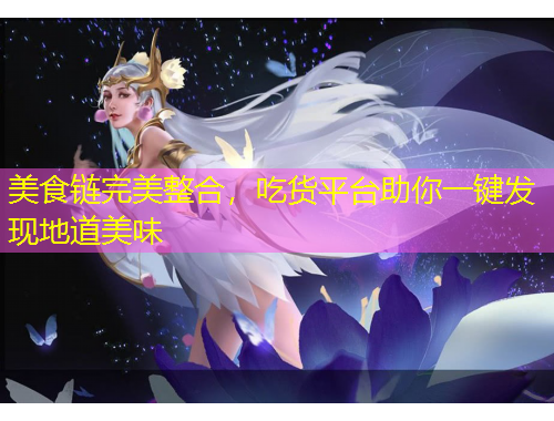 美食鏈完美整合，吃貨平臺助你一鍵發(fā)現(xiàn)地道美味
