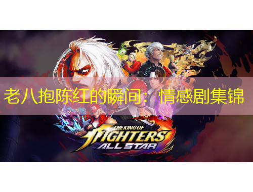 老八抱陳紅的瞬間：情感劇集錦