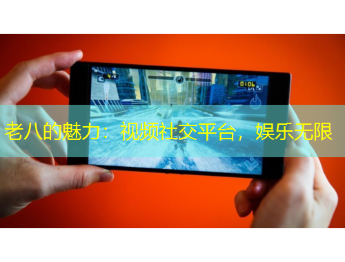老八的魅力：視頻社交平臺，娛樂無限