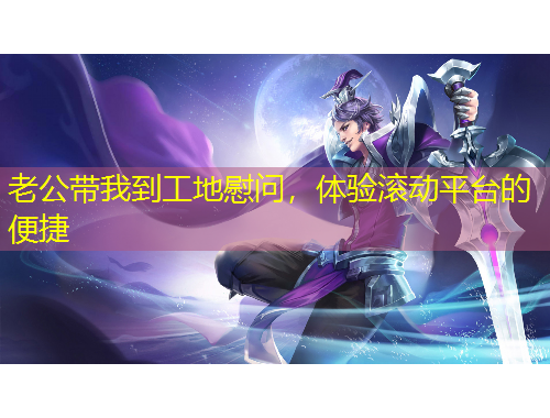 老公帶我到工地慰問(wèn)，體驗(yàn)滾動(dòng)平臺(tái)的便捷