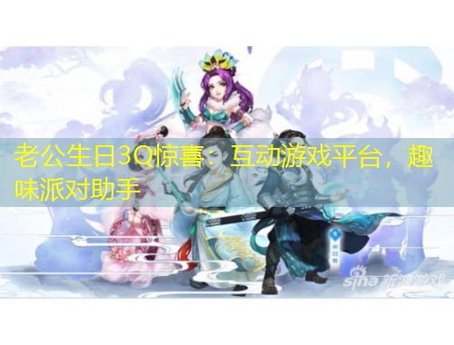 老公生日3Q驚喜：互動(dòng)游戲平臺(tái)，趣味派對助手