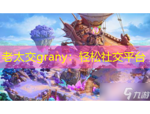 老太交grany：輕松社交平臺(tái)