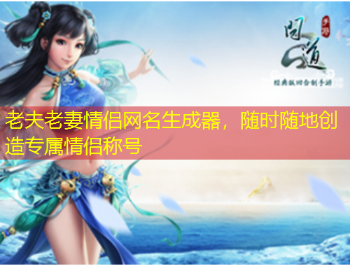 老夫老妻情侶網(wǎng)名生成器，隨時隨地創(chuàng)造專屬情侶稱號