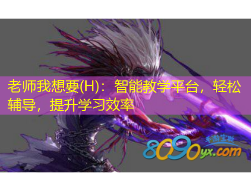 老師我想要(H)：智能教學(xué)平臺，輕松輔導(dǎo)，提升學(xué)習(xí)效率