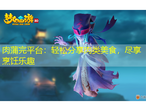 肉蒲完平臺(tái)：輕松分享肉類美食，盡享烹飪樂(lè)趣