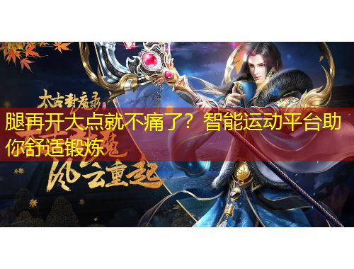 腿再開(kāi)大點(diǎn)就不痛了？智能運(yùn)動(dòng)平臺(tái)助你舒適鍛煉