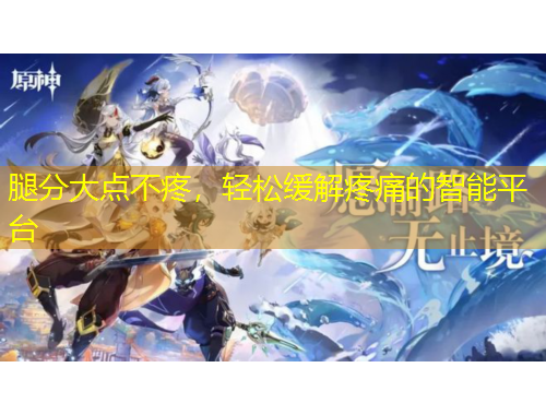 腿分大點不疼，輕松緩解疼痛的智能平臺