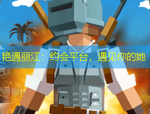 艷遇麗江：約會(huì)平臺(tái)，遇見(jiàn)你的她