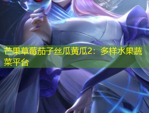 芒果草莓茄子絲瓜黃瓜2：多樣水果蔬菜平臺