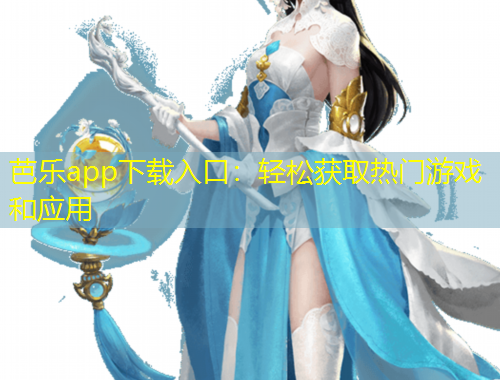 芭樂app下載入口：輕松獲取熱門游戲和應(yīng)用