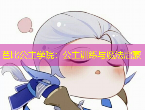 芭比公主學(xué)院：公主訓(xùn)練與魔法啟蒙