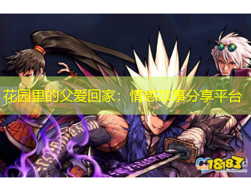 花園里的父愛回家：情感故事分享平臺(tái)