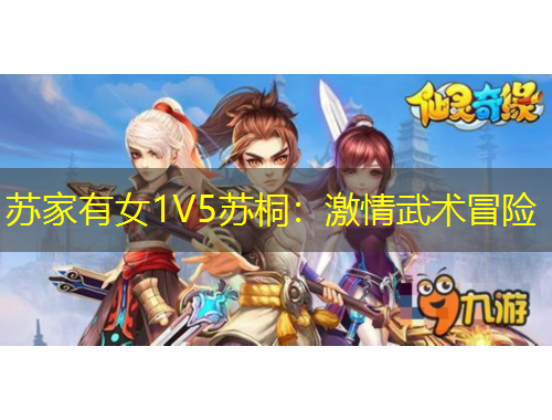 蘇家有女1V5蘇桐：激情武術(shù)冒險(xiǎn)