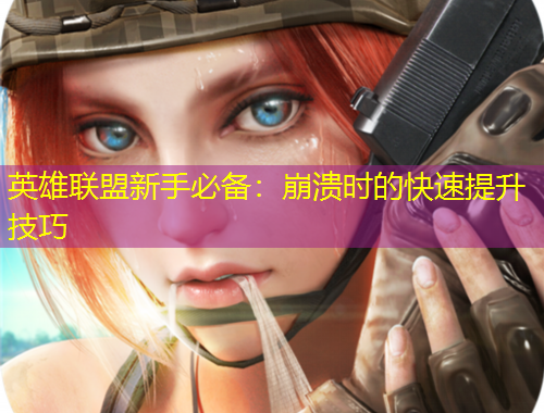 英雄聯(lián)盟新手必備：崩潰時(shí)的快速提升技巧