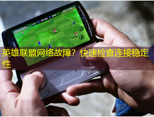 英雄聯(lián)盟網(wǎng)絡(luò)故障？快速檢查連接穩(wěn)定性