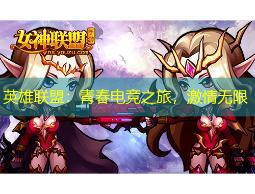 英雄聯(lián)盟：青春電競(jìng)之旅，激情無(wú)限