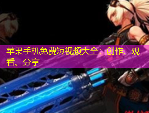 蘋果手機免費短視頻大全：創(chuàng)作、觀看、分享