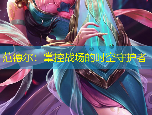 范德爾：掌控戰(zhàn)場的時(shí)空守護(hù)者