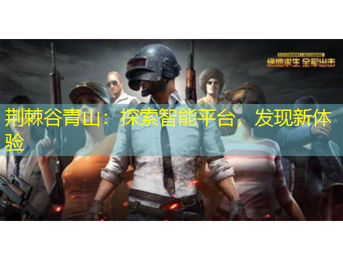 荊棘谷青山：探索智能平臺，發(fā)現(xiàn)新體驗