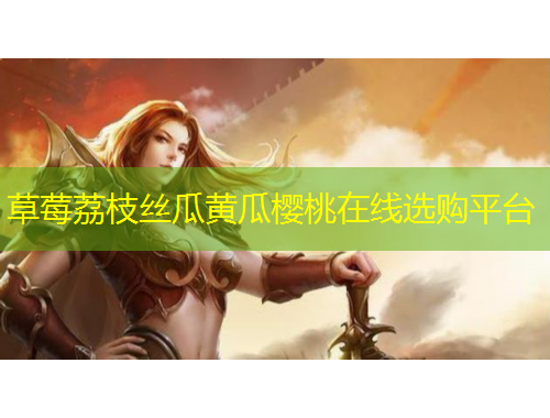 草莓荔枝絲瓜黃瓜櫻桃在線選購平臺(tái)