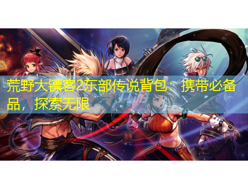 荒野大鏢客2東部傳說(shuō)背包：攜帶必備品，探索無(wú)限