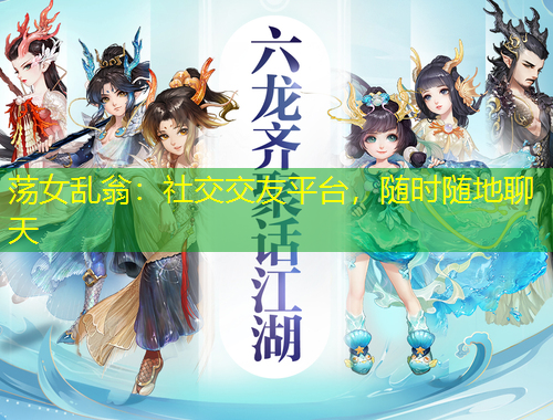 蕩女亂翁：社交交友平臺，隨時(shí)隨地聊天