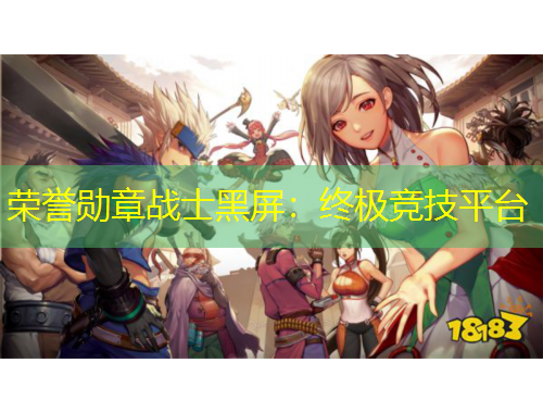 榮譽(yù)勛章戰(zhàn)士黑屏：終極競(jìng)技平臺(tái)