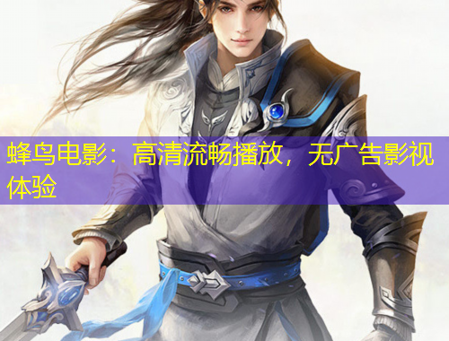 蜂鳥(niǎo)電影：高清流暢播放，無(wú)廣告影視體驗(yàn)