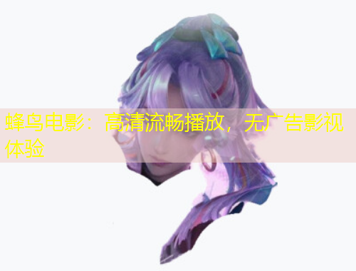 蜂鳥(niǎo)電影：高清流暢播放，無(wú)廣告影視體驗(yàn)