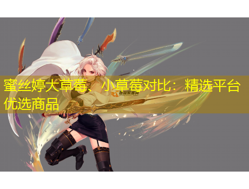 蜜絲婷大草莓、小草莓對(duì)比：精選平臺(tái)優(yōu)選商品