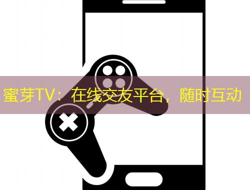 蜜芽TV：在線交友平臺，隨時互動