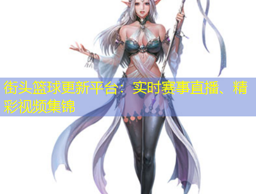 街頭籃球更新平臺(tái)：實(shí)時(shí)賽事直播、精彩視頻集錦