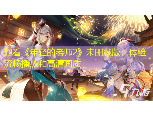 觀看《年輕的老師2》未刪減版，體驗流暢播放和高清畫質(zhì)