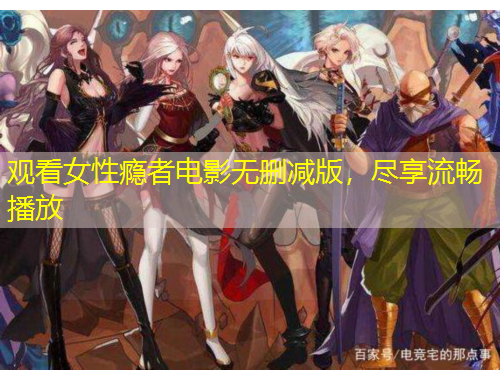 觀看女性癮者電影無(wú)刪減版，盡享流暢播放