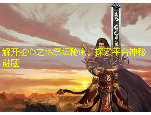 解開蛇心之地祭壇秘密，探索平臺神秘謎題