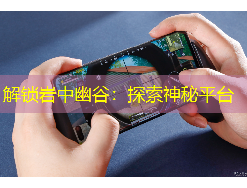 解鎖巖中幽谷：探索神秘平臺