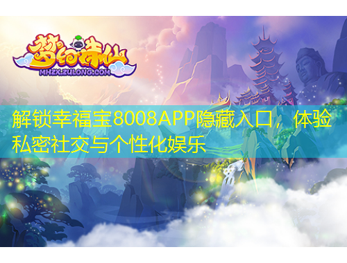 解鎖幸福寶8008APP隱藏入口，體驗私密社交與個性化娛樂