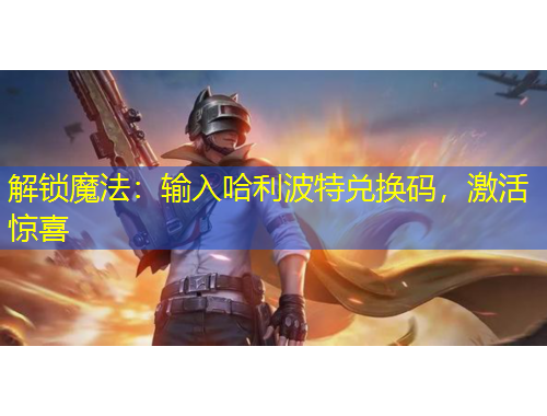 解鎖魔法：輸入哈利波特兌換碼，激活驚喜