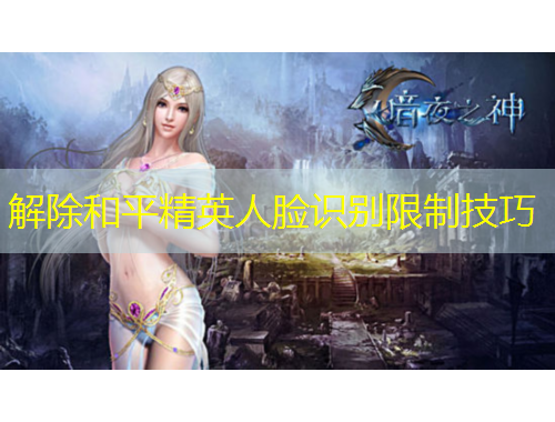 解除和平精英人臉識別限制技巧