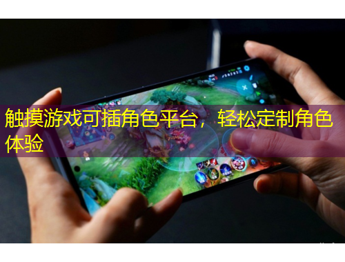 觸摸游戲可插角色平臺，輕松定制角色體驗