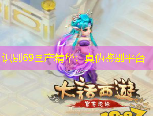 識別69國產(chǎn)精華：真?zhèn)舞b別平臺