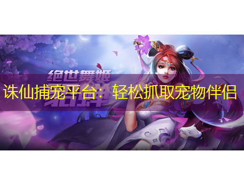 誅仙捕寵平臺：輕松抓取寵物伴侶