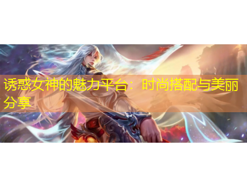 誘惑女神的魅力平臺：時尚搭配與美麗分享