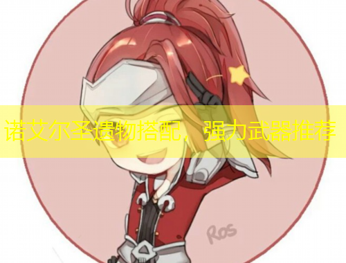 諾艾爾圣遺物搭配，強(qiáng)力武器推薦