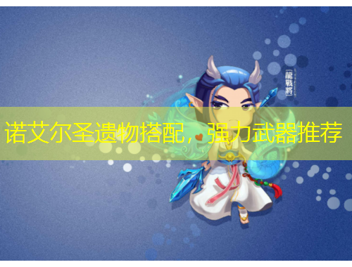 諾艾爾圣遺物搭配，強(qiáng)力武器推薦