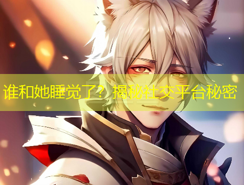 誰和她睡覺了？揭秘社交平臺秘密