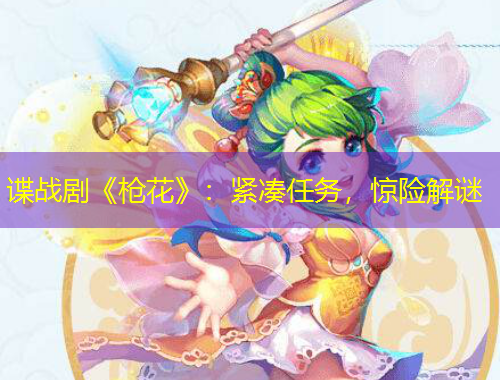 諜戰(zhàn)劇《槍花》：緊湊任務(wù)，驚險(xiǎn)解謎